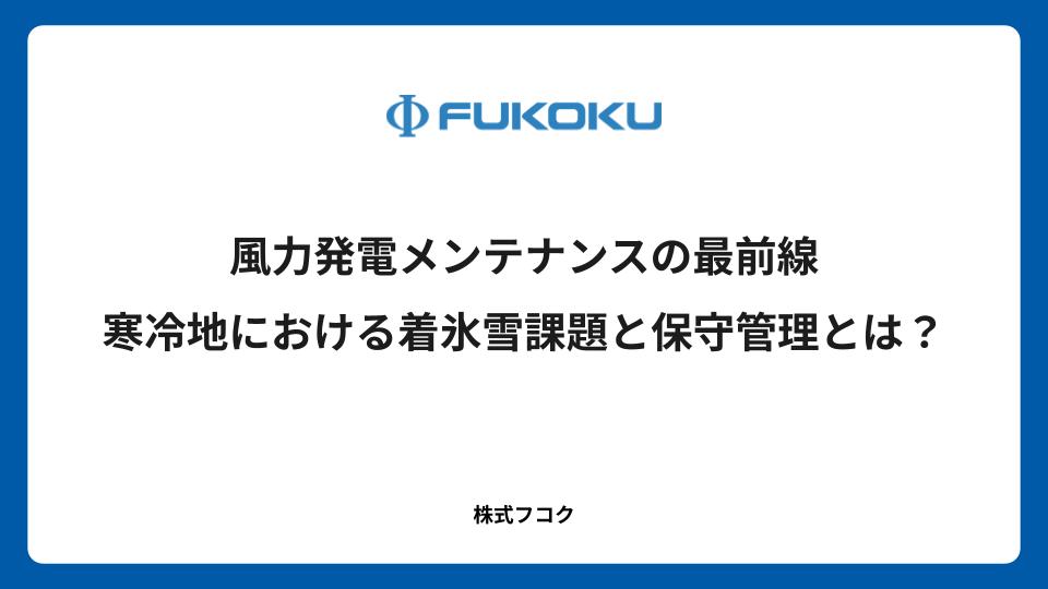 風力発電メンテナンスの最前線｜寒冷地における着氷雪課題と保守管理とは？